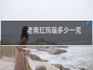 老南红玛瑙多少一克
