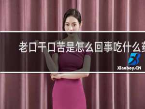 老口干口苦是怎么回事吃什么药