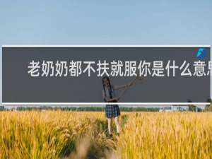 老奶奶都不扶就服你是什么意思