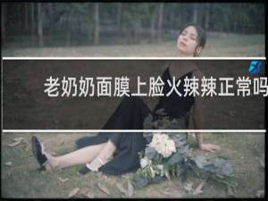 老奶奶面膜上脸火辣辣正常吗