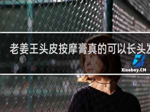 老姜王头皮按摩膏真的可以长头发吗