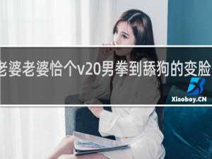老婆老婆恰个v 男拳到舔狗的变脸什么梗