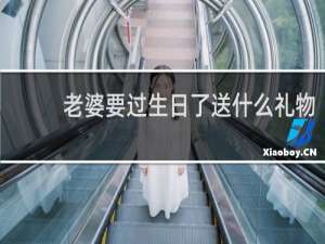 老婆要过生日了送什么礼物
