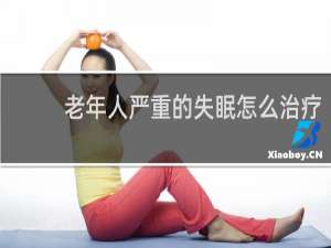 老年人严重的失眠怎么治疗