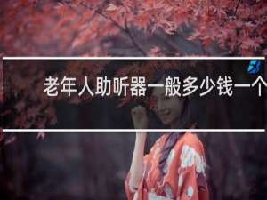 老年人助听器一般多少钱一个