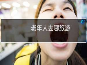 老年人去哪旅游