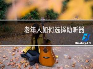 老年人如何选择助听器