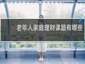 老年人家庭理财课题有哪些