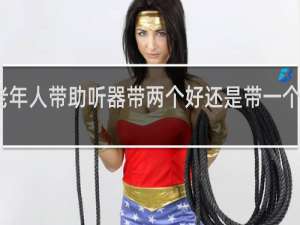 老年人带助听器带两个好还是带一个就可以