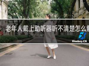 老年人戴上助听器听不清楚怎么解决