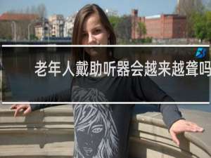 老年人戴助听器会越来越聋吗