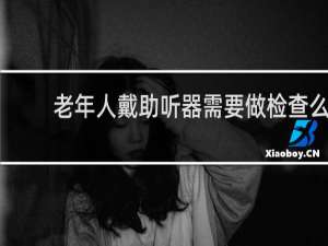 老年人戴助听器需要做检查么