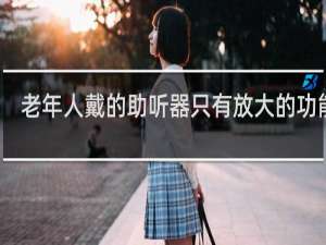 老年人戴的助听器只有放大的功能吗
