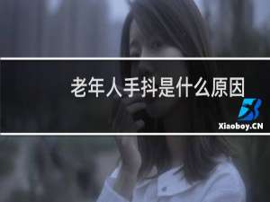 老年人手抖是什么原因