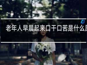 老年人早晨起来口干口苦是什么原因
