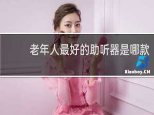 老年人最好的助听器是哪款