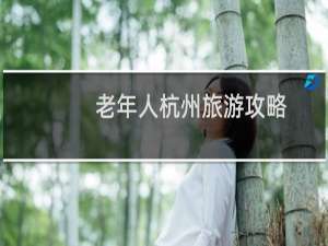 老年人杭州旅游攻略