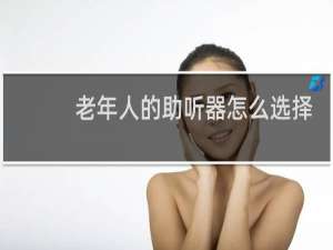 老年人的助听器怎么选择