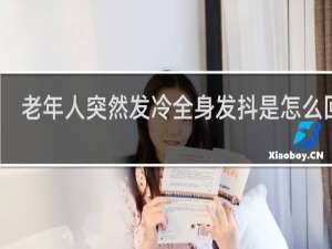 老年人突然发冷全身发抖是怎么回事