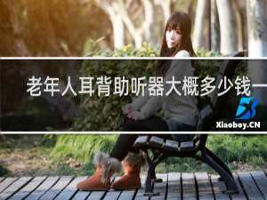 老年人耳背助听器大概多少钱一副