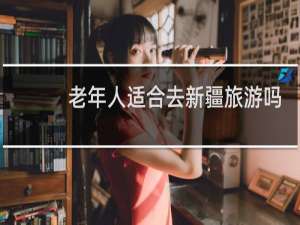 老年人适合去新疆旅游吗