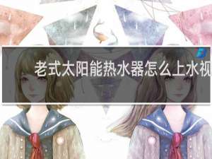 老式太阳能热水器怎么上水视屏