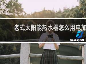 老式太阳能热水器怎么用电加热