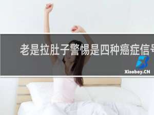 老是拉肚子警惕是四种癌症信号