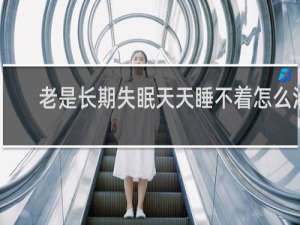 老是长期失眠天天睡不着怎么治