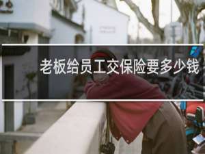 老板给员工交保险要多少钱