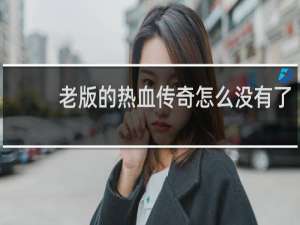 老版的热血传奇怎么没有了