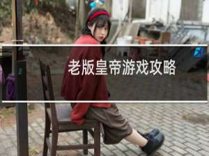 老版皇帝游戏攻略