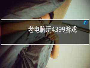 老电脑玩4399游戏