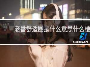 老番舒适圈是什么意思什么梗