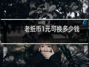 老纸币1元可换多少钱
