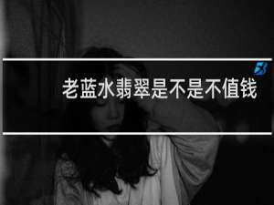 老蓝水翡翠是不是不值钱