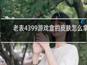 老表4399游戏盒的皮肤怎么拿