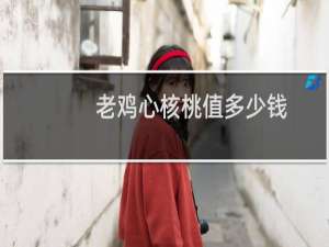 老鸡心核桃值多少钱