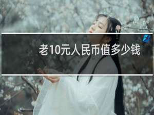 老10元人民币值多少钱