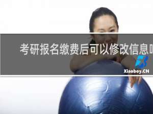 考研报名缴费后可以修改信息吗