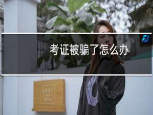 考证被骗了怎么办（网上考证包过是真的吗）