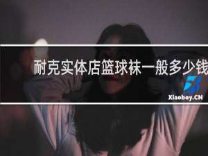 耐克实体店篮球袜一般多少钱
