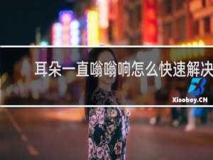 耳朵一直嗡嗡响怎么快速解决