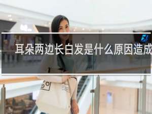 耳朵两边长白发是什么原因造成的
