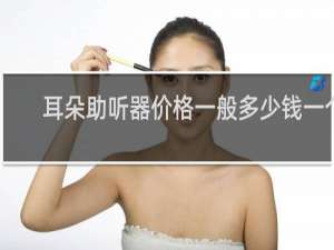 耳朵助听器价格一般多少钱一个