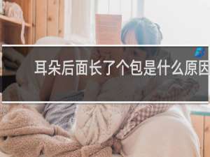 耳朵后面长了个包是什么原因