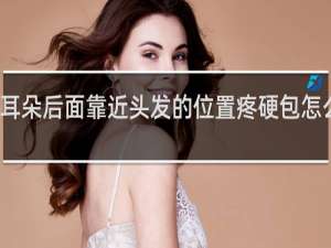 耳朵后面靠近头发的位置疼硬包怎么回事