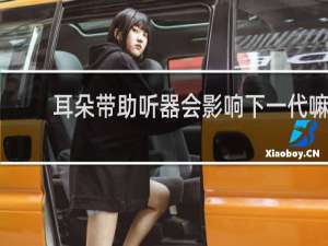 耳朵带助听器会影响下一代嘛