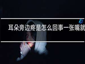 耳朵旁边疼是怎么回事一张嘴就疼