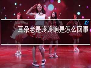 耳朵老是咚咚响是怎么回事